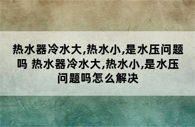 热水器冷水大,热水小,是水压问题吗 热水器冷水大,热水小,是水压问题吗怎么解决